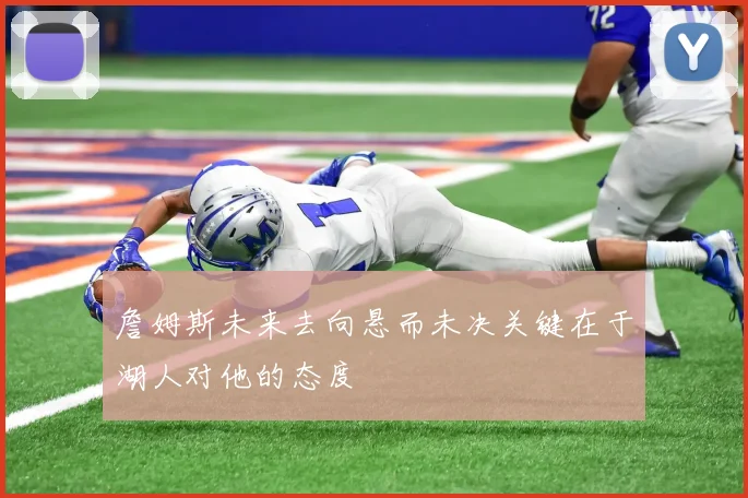 詹姆斯未来去向悬而未决关键在于湖人对他的态度