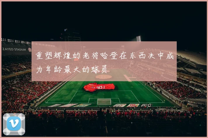 重塑辉煌的老将哈登在东西决中成为年龄最大的球员