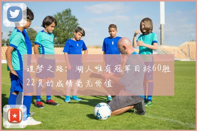 追梦之路：湖人唯有冠军目标60胜22负的成绩毫无价值